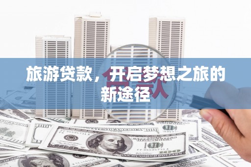 平谷旅游贷款，开启梦想之旅的新途径