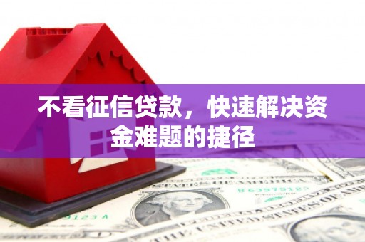平谷不看征信贷款，快速解决资金难题的捷径
