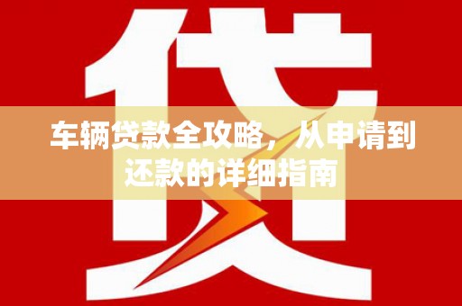 平谷车辆贷款全攻略,从申请到还款的详细指南 平谷车辆贷款全攻略,从申请到还款的详细指南