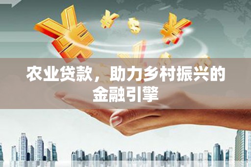平谷农业贷款，助力乡村振兴的金融引擎