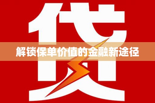 平谷解锁保单价值的金融新途径