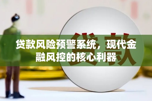 平谷贷款风险预警系统，现代金融风控的核心利器
