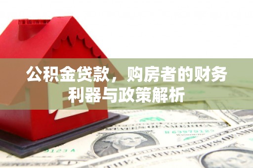平谷公积金贷款，购房者的财务利器与政策解析