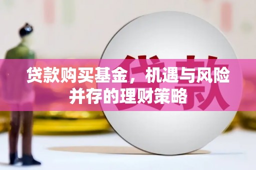 平谷贷款购买基金，机遇与风险并存的理财策略