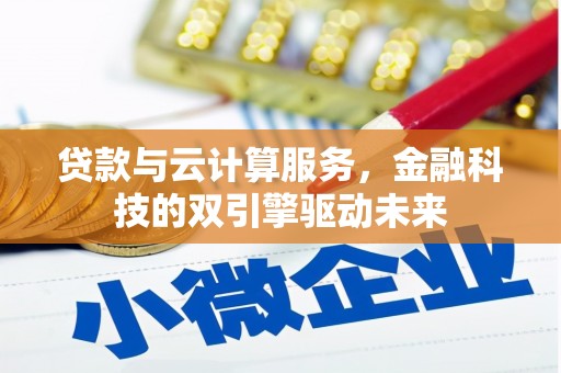平谷贷款与云计算服务，金融科技的双引擎驱动未来