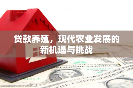 平谷贷款养殖，现代农业发展的新机遇与挑战