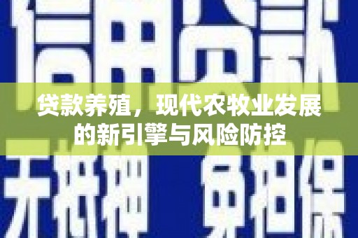 平谷贷款养殖，现代农牧业发展的新引擎与风险防控