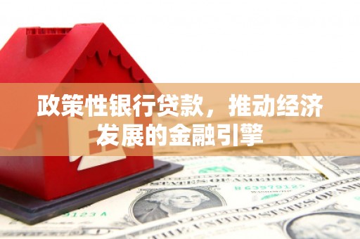 平谷政策性银行贷款，推动经济发展的金融引擎
