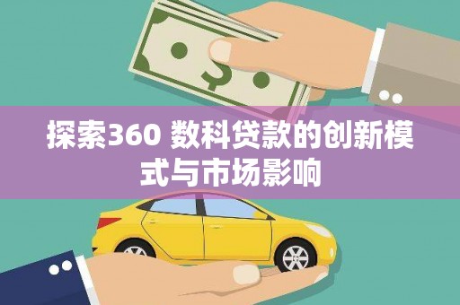 平谷探索360 数科贷款的创新模式与市场影响
