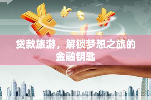 平谷贷款旅游，解锁梦想之旅的金融钥匙