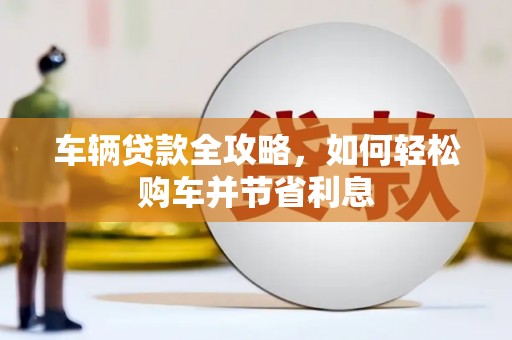 平谷车辆贷款全攻略，如何轻松购车并节省利息