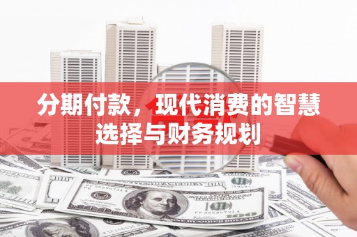 平谷分期付款，现代消费的智慧选择与财务规划