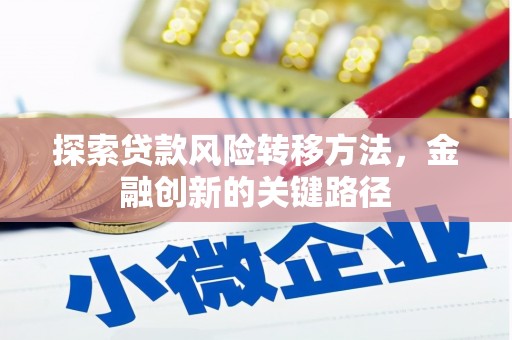 平谷探索贷款风险转移方法，金融创新的关键路径