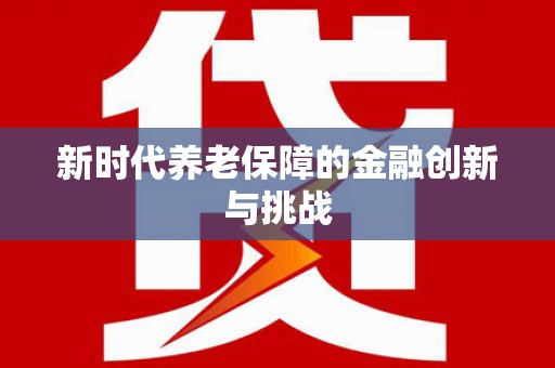 平谷新时代养老保障的金融创新与挑战
