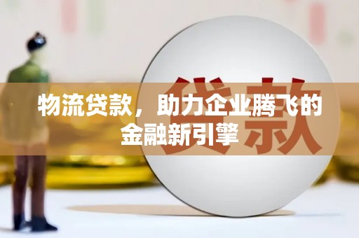 平谷物流贷款，助力企业腾飞的金融新引擎