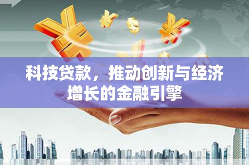 平谷科技贷款，推动创新与经济增长的金融引擎