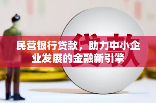 平谷民营银行贷款，助力中小企业发展的金融新引擎