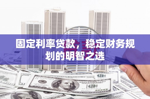 平谷固定利率贷款，稳定财务规划的明智之选