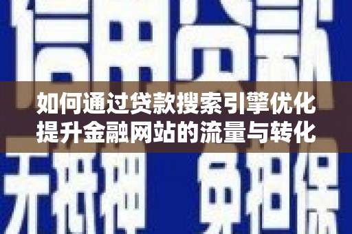 平谷如何通过贷款搜索引擎优化提升金融网站的流量与转化率