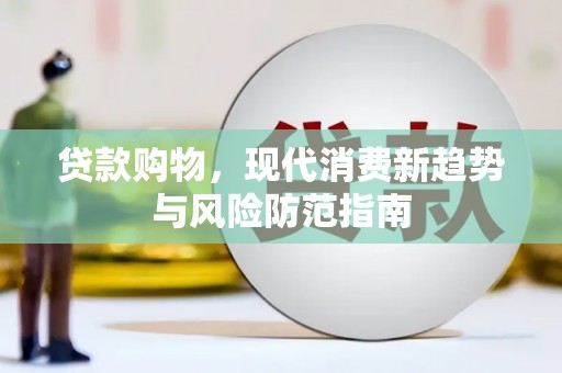 平谷贷款购物，现代消费新趋势与风险防范指南