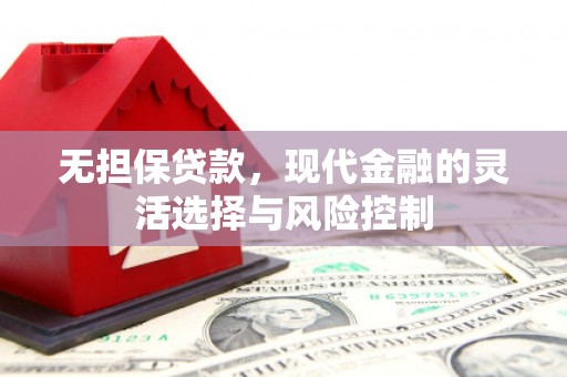 平谷无担保贷款，现代金融的灵活选择与风险控制