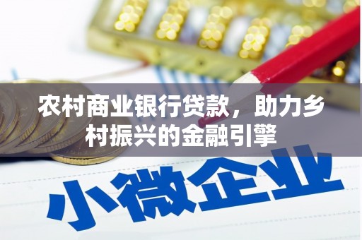 平谷农村商业银行贷款，助力乡村振兴的金融引擎