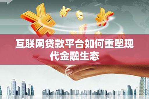 平谷互联网贷款平台如何重塑现代金融生态