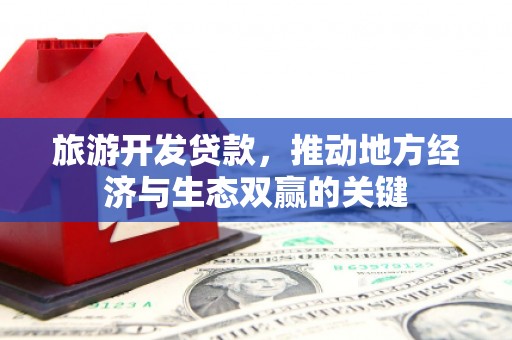 平谷旅游开发贷款，推动地方经济与生态双赢的关键