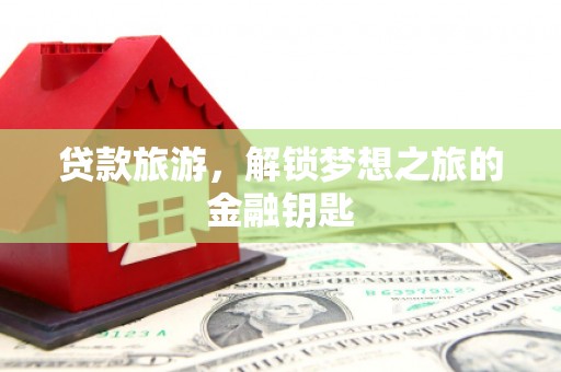 平谷贷款旅游，解锁梦想之旅的金融钥匙