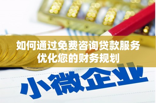 平谷如何通过免费咨询贷款服务优化您的财务规划