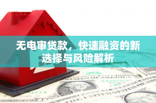 平谷无电审贷款，快速融资的新选择与风险解析