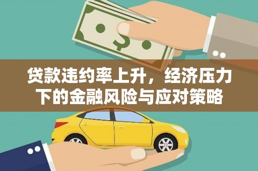 平谷贷款违约率上升，经济压力下的金融风险与应对策略