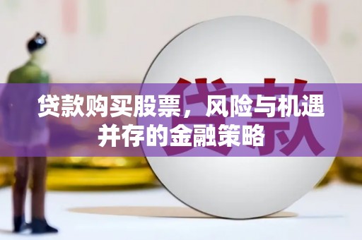 平谷贷款购买股票，风险与机遇并存的金融策略
