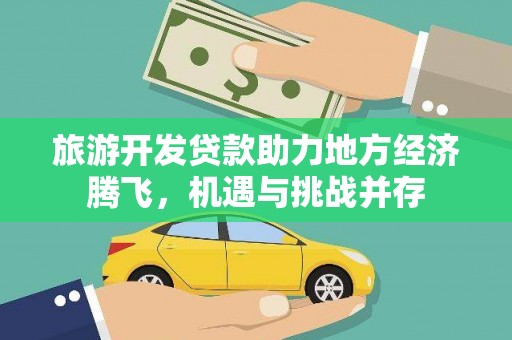 平谷旅游开发贷款助力地方经济腾飞，机遇与挑战并存