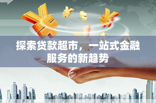平谷探索贷款超市，一站式金融服务的新趋势