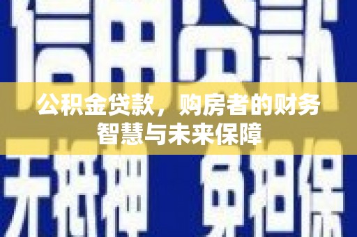 平谷公积金贷款，购房者的财务智慧与未来保障