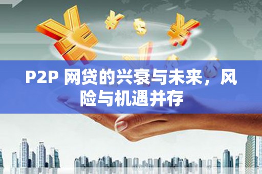 平谷P2P 网贷的兴衰与未来，风险与机遇并存
