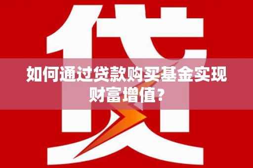 平谷如何通过贷款购买基金实现财富增值？