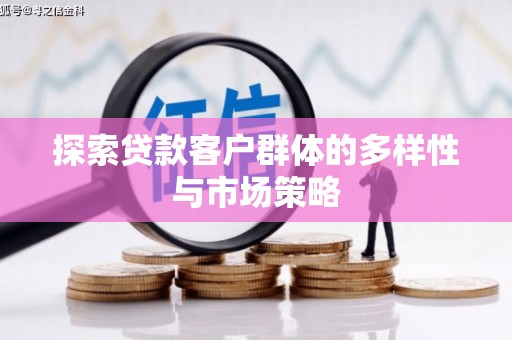 平谷探索贷款客户群体的多样性与市场策略