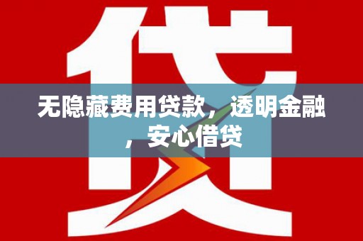 平谷无隐藏费用贷款，透明金融，安心借贷