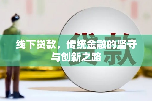 平谷线下贷款，传统金融的坚守与创新之路