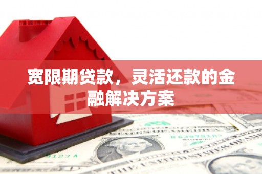 平谷宽限期贷款，灵活还款的金融解决方案