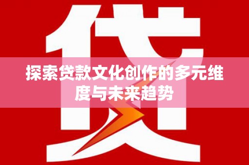 平谷探索贷款文化创作的多元维度与未来趋势