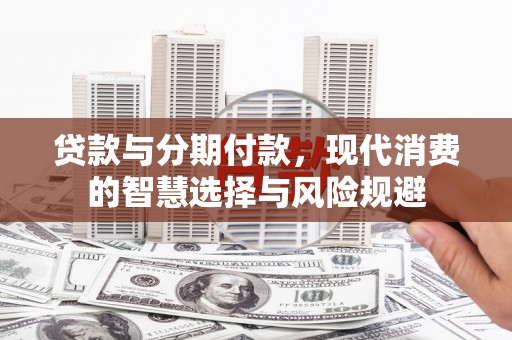 平谷贷款与分期付款，现代消费的智慧选择与风险规避
