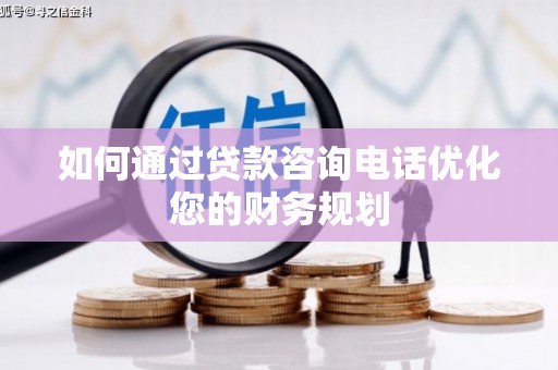 平谷如何通过贷款咨询电话优化您的财务规划