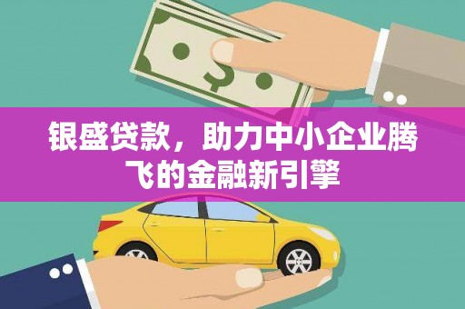 平谷银盛贷款，助力中小企业腾飞的金融新引擎