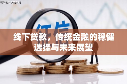 平谷线下贷款，传统金融的稳健选择与未来展望