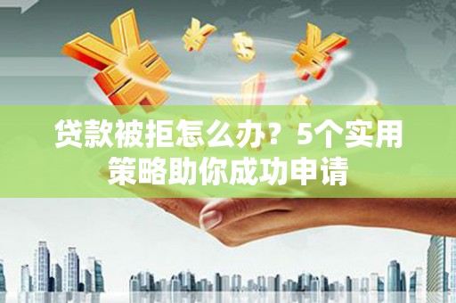 平谷贷款被拒怎么办？5个实用策略助你成功申请