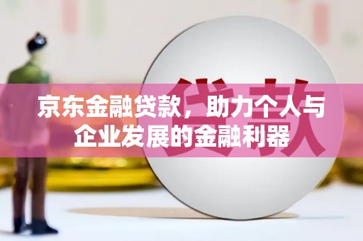 平谷京东金融贷款，助力个人与企业发展的金融利器