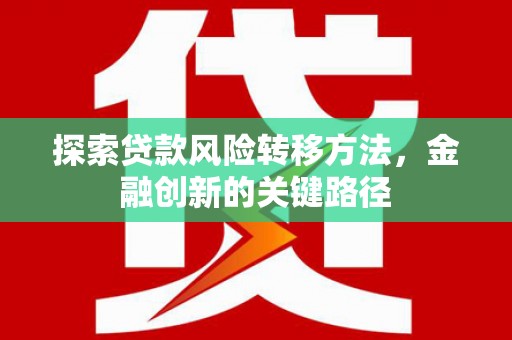 平谷探索贷款风险转移方法，金融创新的关键路径